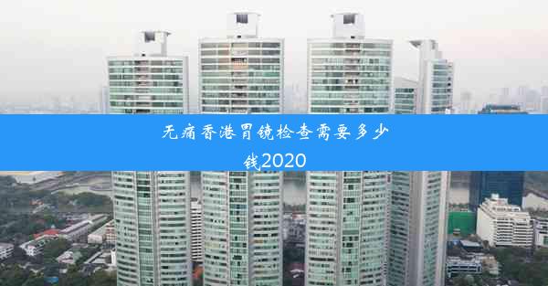 无痛香港胃镜检查需要多少钱2020