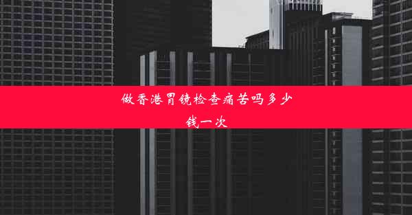 做香港胃镜检查痛苦吗多少钱一次