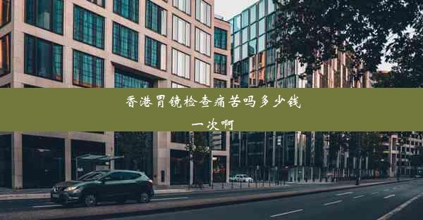 香港胃镜检查痛苦吗多少钱一次啊