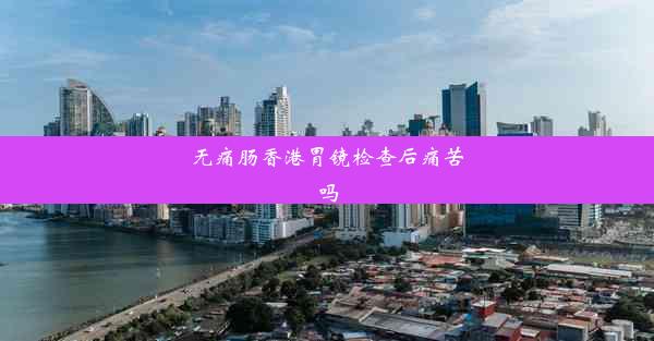 无痛肠香港胃镜检查后痛苦吗