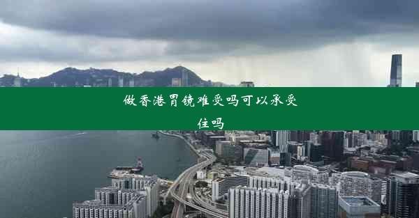 做香港胃镜难受吗可以承受住吗