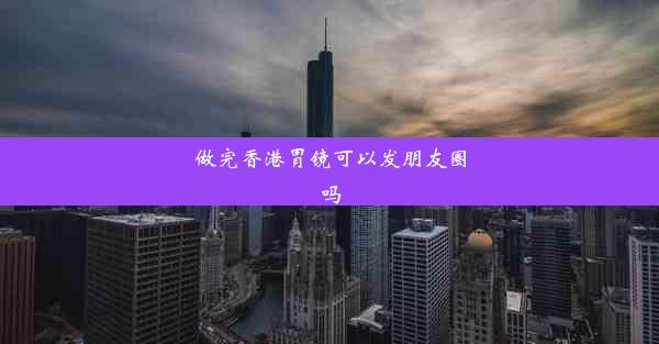 做完香港胃镜可以发朋友圈吗