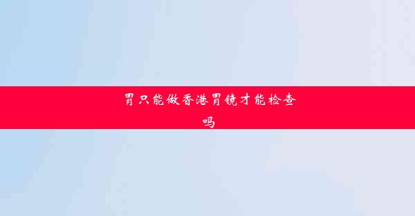 胃只能做香港胃镜才能检查吗