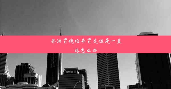 香港胃镜检查胃炎但是一直疼怎么办