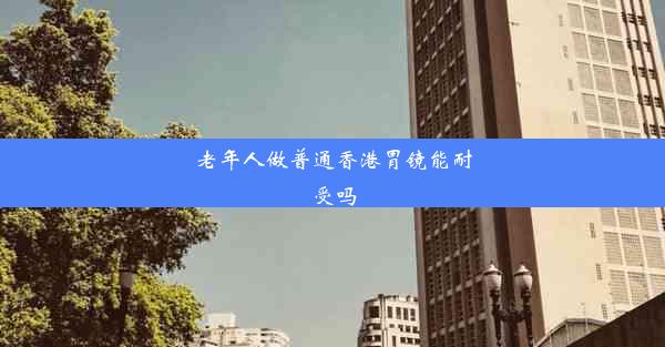 老年人做普通香港胃镜能耐受吗