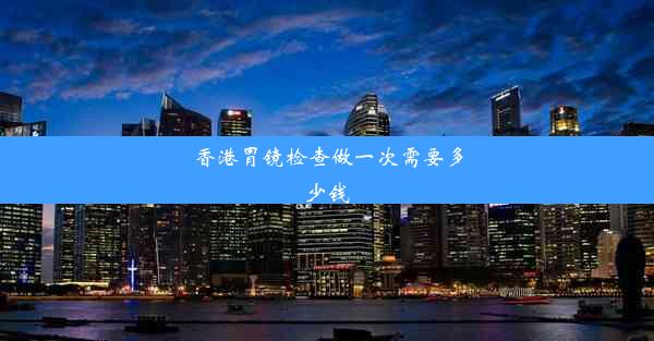 香港胃镜检查做一次需要多少钱