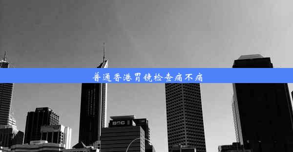 普通香港胃镜检查痛不痛