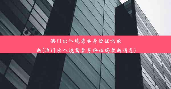 澳门出入境需要身份证吗最新(澳门出入境需要身份证吗最新消息)