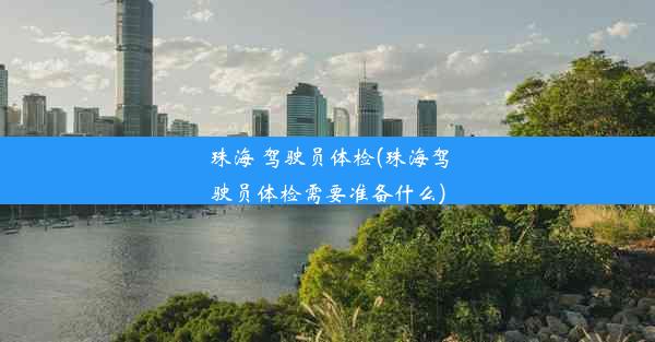 珠海 驾驶员体检(珠海驾驶员体检需要准备什么)