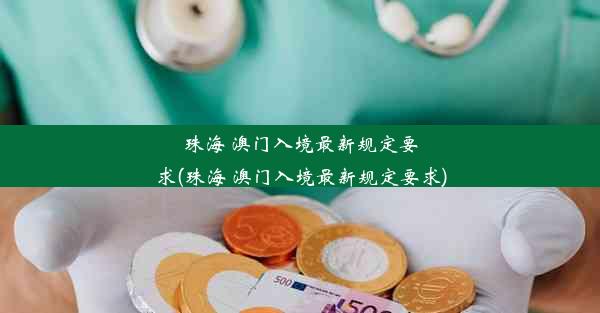 珠海 澳门入境最新规定要求(珠海 澳门入境最新规定要求)