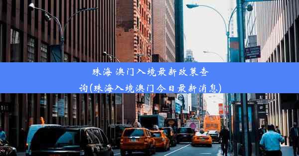 珠海 澳门入境最新政策查询(珠海入境澳门今日最新消息)