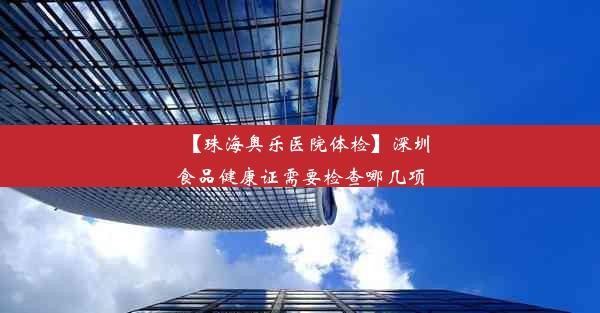 【珠海奥乐医院体检】深圳食品健康证需要检查哪几项