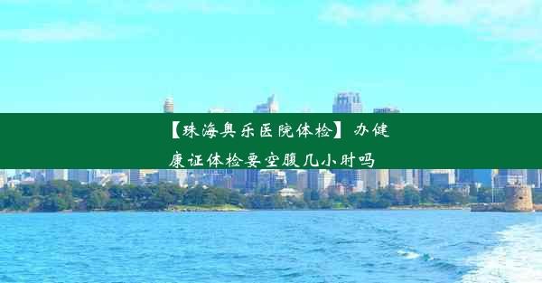 【珠海奥乐医院体检】办健康证体检要空腹几小时吗