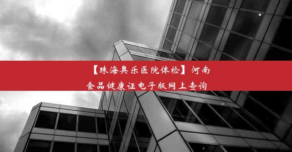 【珠海奥乐医院体检】河南食品健康证电子版网上查询