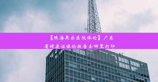 【珠海奥乐医院体检】广东省健康证体检报告去哪里打印