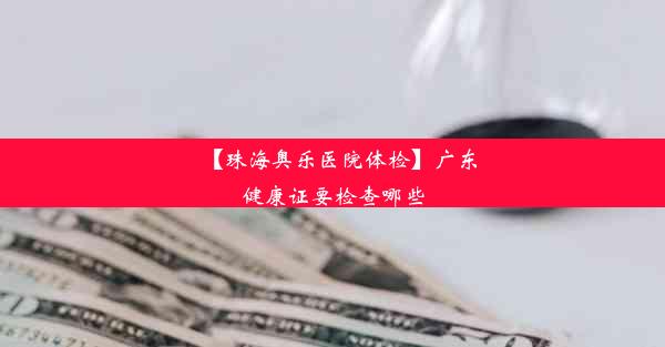 【珠海奥乐医院体检】广东健康证要检查哪些