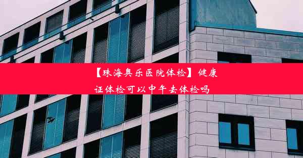 【珠海奥乐医院体检】健康证体检可以中午去体检吗