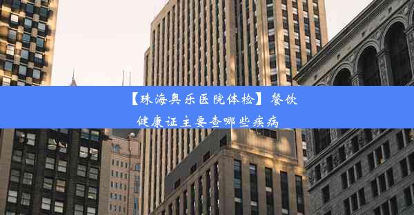 【珠海奥乐医院体检】餐饮健康证主要查哪些疾病