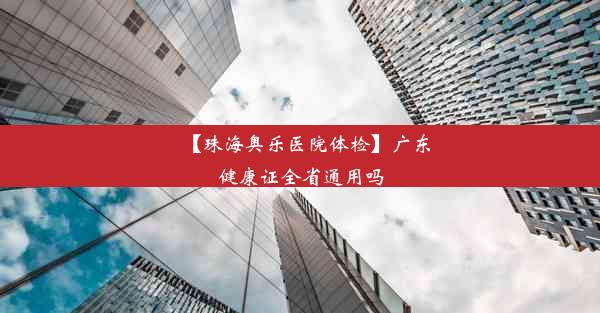 【珠海奥乐医院体检】广东健康证全省通用吗