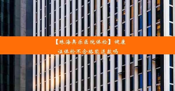 【珠海奥乐医院体检】健康证体检不合格能退款吗