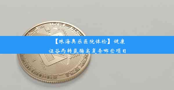 【珠海奥乐医院体检】健康证谷丙转氨酶高复查哪些项目