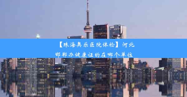 【珠海奥乐医院体检】河北邯郸办健康证的在哪个单位