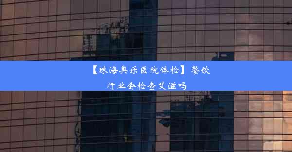 【珠海奥乐医院体检】餐饮行业会检查艾滋吗