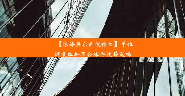 【珠海奥乐医院体检】单位健康体检不合格会被辞退吗