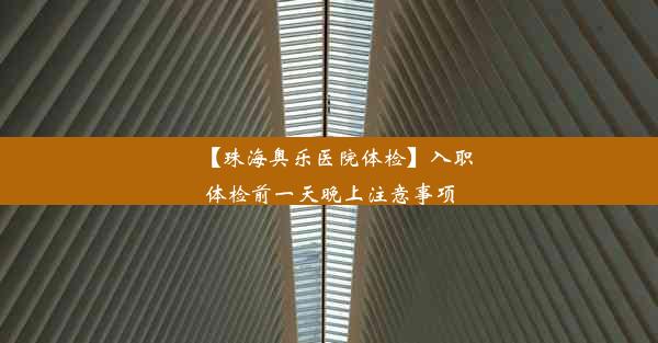 【珠海奥乐医院体检】入职体检前一天晚上注意事项