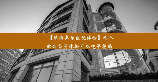 【珠海奥乐医院体检】刚入职公务员体检可以吃早餐吗