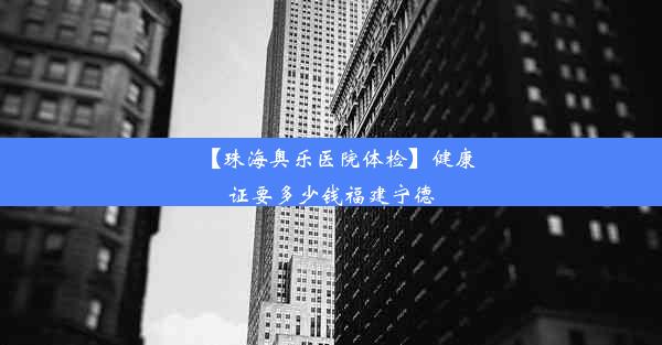 【珠海奥乐医院体检】健康证要多少钱福建宁德