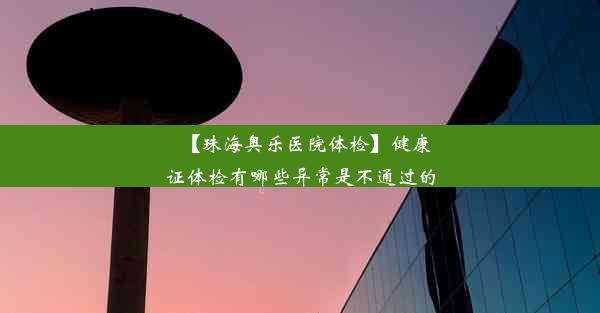 【珠海奥乐医院体检】健康证体检有哪些异常是不通过的