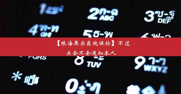 【珠海奥乐医院体检】不过关会不会通知本人