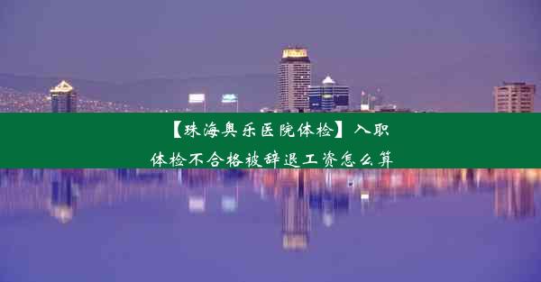 【珠海奥乐医院体检】入职体检不合格被辞退工资怎么算