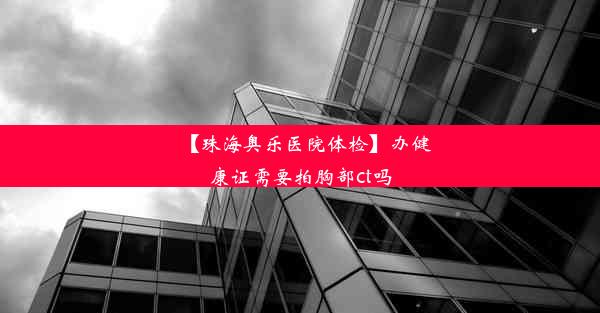 【珠海奥乐医院体检】办健康证需要拍胸部ct吗