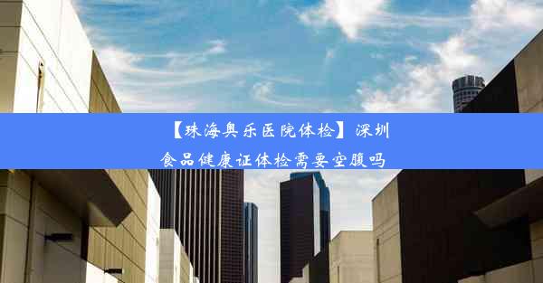 【珠海奥乐医院体检】深圳食品健康证体检需要空腹吗