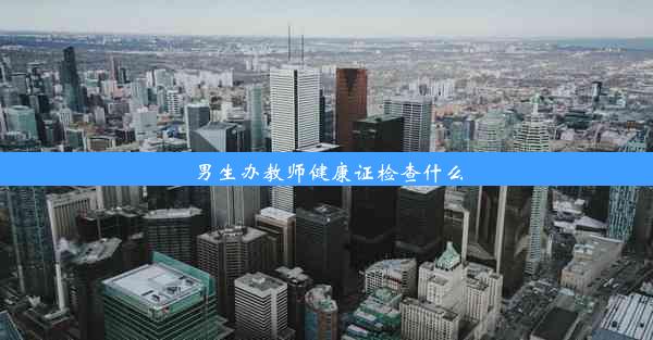 男生办教师健康证检查什么