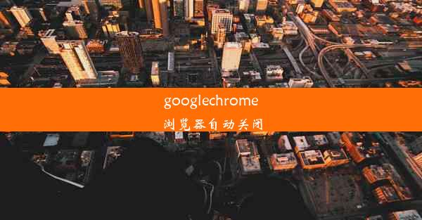 googlechrome浏览器自动关闭