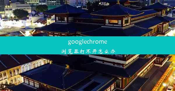 googlechrome浏览器打不开怎么办