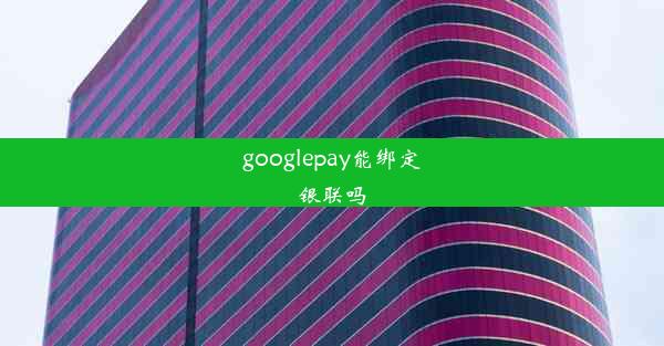 googlepay能绑定银联吗