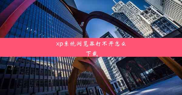 xp系统浏览器打不开怎么下载