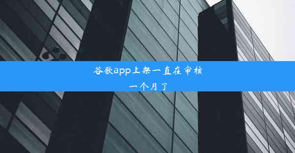 谷歌app上架一直在审核一个月了