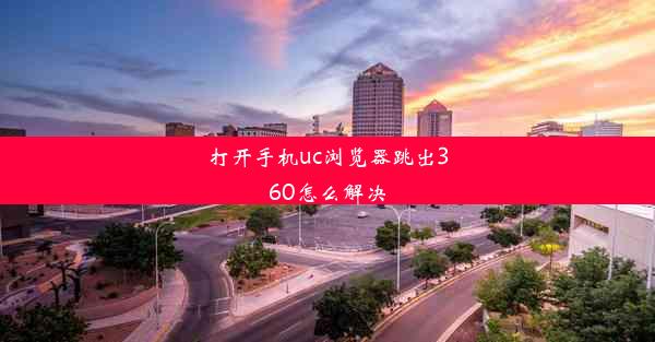 打开手机uc浏览器跳出360怎么解决