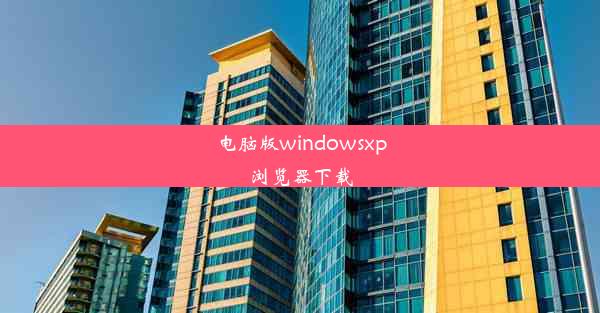 电脑版windowsxp浏览器下载