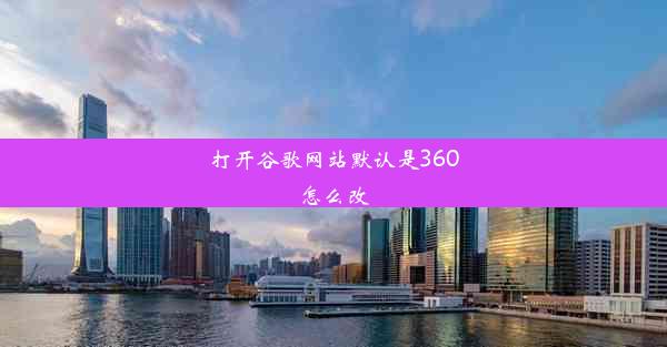 打开谷歌网站默认是360怎么改