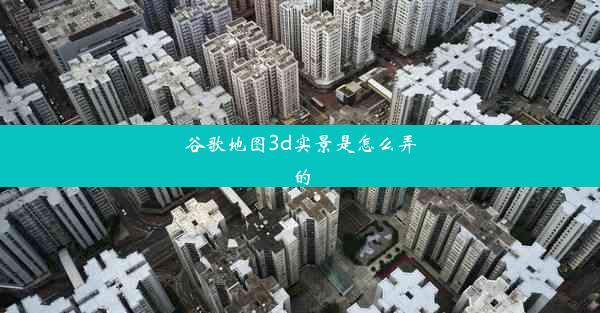 谷歌地图3d实景是怎么弄的