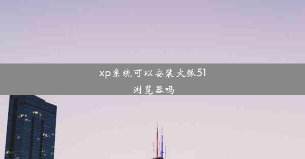 xp系统可以安装火狐51浏览器吗