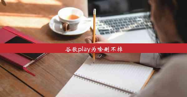 谷歌play为啥删不掉