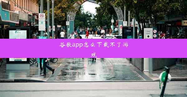 谷歌app怎么下载不了游戏