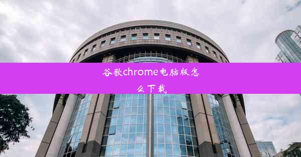 谷歌chrome电脑版怎么下载